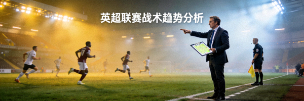 英超联赛战术趋势分析文章配图展示教练指挥比赛场景